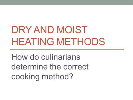 DRY AND MOIST HEATING METHODS How do culinarians determine the correct cooking method?