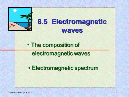 1© Manhattan Press (H.K.) Ltd. The composition of electromagnetic waves electromagnetic waves Electromagnetic spectrum Electromagnetic spectrum 8.5 Electromagnetic.
