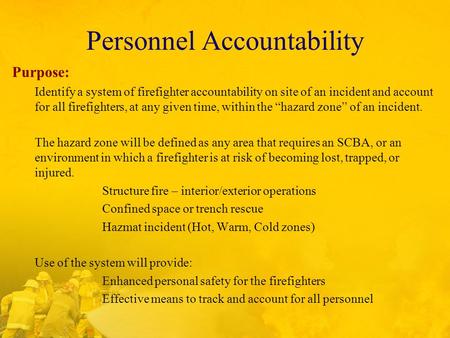 Personnel Accountability Purpose: Identify a system of firefighter accountability on site of an incident and account for all firefighters, at any given.