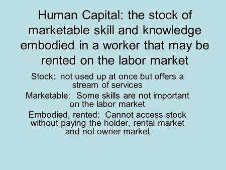 Stock marketable embodied rented Human Capital: the stock of marketable skill and knowledge embodied in a worker that may be rented on the labor market.