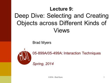 1 Lecture 9: Deep Dive: Selecting and Creating Objects across Different Kinds of Views Brad Myers 05-899A/05-499A: Interaction Techniques Spring, 2014.