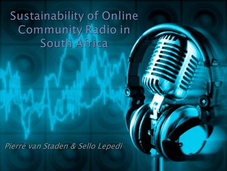 Pierré van Staden & Sello Lepedi.  What is online Radio  How do you listen / tune in to online radio?  Community Radio in South Africa  Potential.