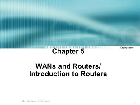 1 © 2004, Cisco Systems, Inc. All rights reserved. Chapter 5 WANs and Routers/ Introduction to Routers.