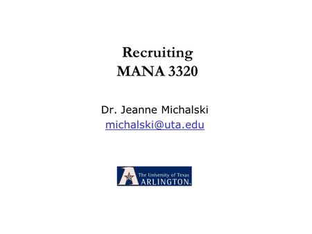 Dr. Jeanne Michalski michalski@uta.edu Recruiting MANA 3320 Dr. Jeanne Michalski michalski@uta.edu.