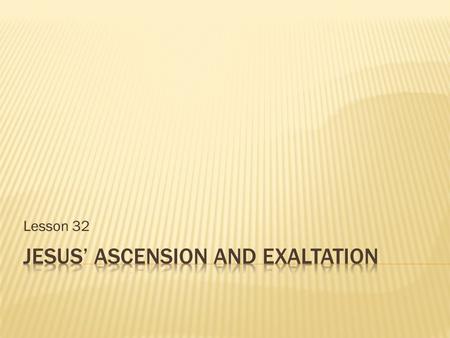Lesson 32.  When did Jesus’ ascension take place?  Where did it take place?  According to Mk 16:19, where did Jesus ascend to?