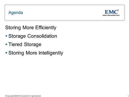 1 © Copyright 2009 EMC Corporation. All rights reserved. Agenda Storing More Efficiently  Storage Consolidation  Tiered Storage  Storing More Intelligently.
