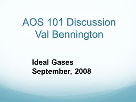 AOS 101 Discussion Val Bennington Ideal Gases September, 2008.
