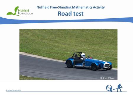 © Nuffield Foundation 2011 Nuffield Free-Standing Mathematics Activity Road test © Brett Wilson.