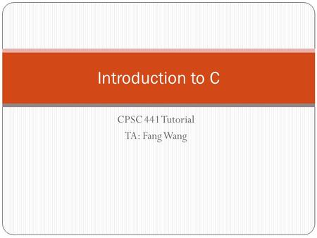CPSC 441 Tutorial TA: Fang Wang Introduction to C.
