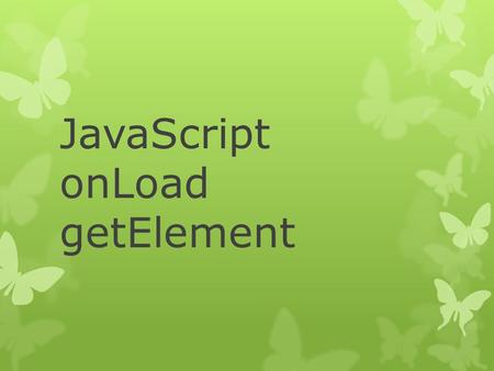 JavaScript onLoad getElement. onload Using JavaScript to create content No user input Comes up when page LOADS [redo Koozebane; random picture]