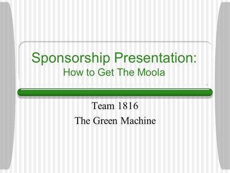 Sponsorship Presentation: How to Get The Moola Team 1816 The Green Machine.