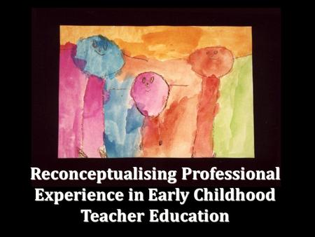 Reconceptualising Professional Experience in Early Childhood Teacher Education.