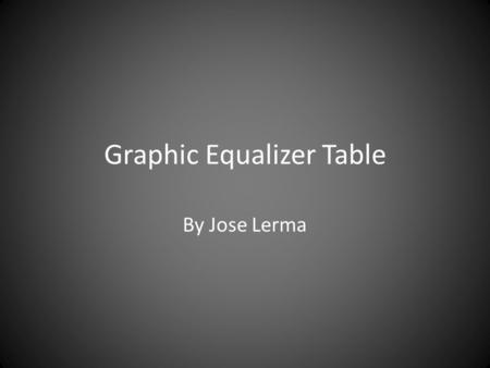Graphic Equalizer Table By Jose Lerma. Main Idea The main idea of this table is to display the frequencies of any sound or audio input, either by microphone.
