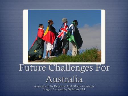Future Challenges For Australia Australia In Its Regional And Global Contexts Stage 5 Geography Syllabus 5A4.