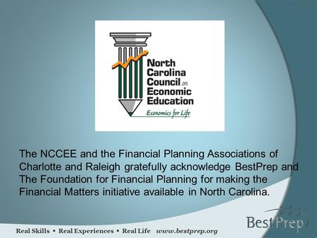 Real Skills  Real Experiences  Real Life www.bestprep.org The NCCEE and the Financial Planning Associations of Charlotte and Raleigh gratefully acknowledge.