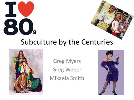 Subculture by the Centuries Greg Myers Greg Weber Mikaela Smith.