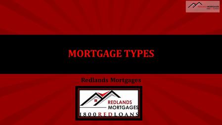 Redlands Mortgages MORTGAGE TYPES. REDLANDS MORTGAGES HOME LOAN TYPES Fixed Rate Variable Rate P&I V’s Interest Only Low Doc Line Of Credit 100% Offset.