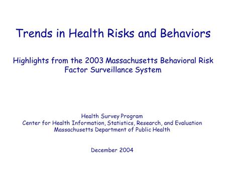 Trends in Health Risks and Behaviors Highlights from the 2003 Massachusetts Behavioral Risk Factor Surveillance System Health Survey Program Center for.