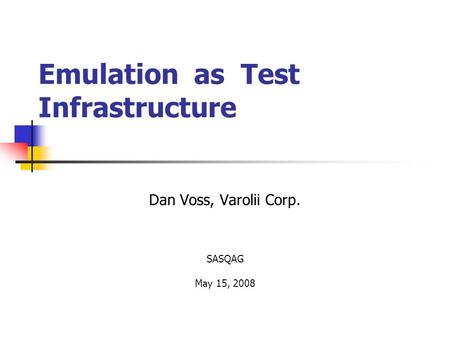 Emulation as Test Infrastructure Dan Voss, Varolii Corp. SASQAG May 15, 2008.