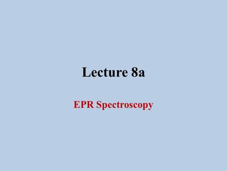 Lecture 8a EPR Spectroscopy.