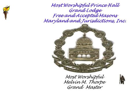 Most Worshipful Prince Hall Grand Lodge Free and Accepted Masons Maryland and Jurisdictions, Inc. Most Worshipful Melvin M. Thorpe Grand Master.