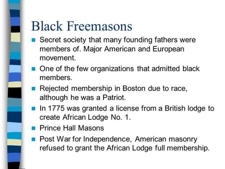 Black Freemasons Secret society that many founding fathers were members of. Major American and European movement. One of the few organizations that admitted.