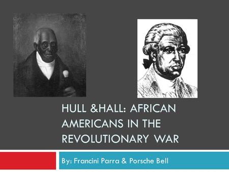 HULL &HALL: AFRICAN AMERICANS IN THE REVOLUTIONARY WAR By: Francini Parra & Porsche Bell.