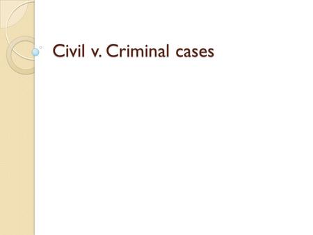 Civil v. Criminal cases. Due process Constitutional protection from unfair laws and government action. Our government may not take away our lives, liberty,