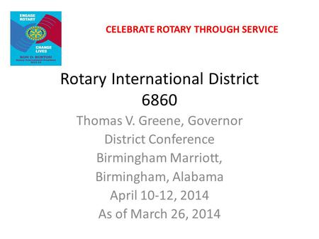 Rotary International District 6860 Thomas V. Greene, Governor District Conference Birmingham Marriott, Birmingham, Alabama April 10-12, 2014 As of March.