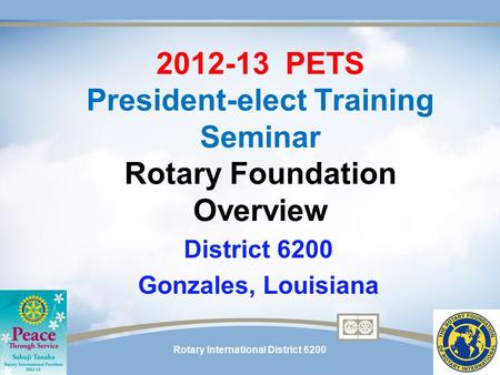 Rotary International District 6200 2012-13 PETS President-elect Training Seminar Rotary Foundation Overview District 6200 Gonzales, Louisiana.