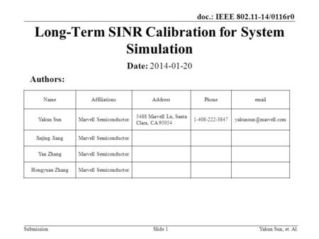 Doc.: IEEE 802.11-14/0116r0 SubmissionYakun Sun, et. Al.Slide 1 Long-Term SINR Calibration for System Simulation Date: 2014-01-20 Authors: NameAffiliationsAddressPhoneemail.
