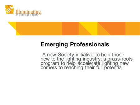 Emerging Professionals -A new Society initiative to help those new to the lighting industry; a grass-roots program to help accelerate lighting new comers.
