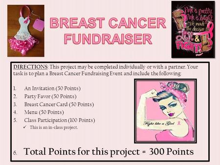 DIRECTIONS : This project may be completed individually or with a partner. Your task is to plan a Breast Cancer Fundraising Event and include the following: