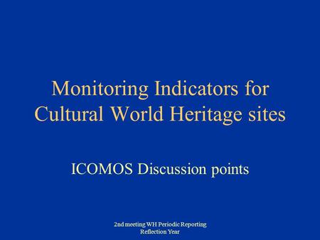 2nd meeting WH Periodic Reporting Reflection Year Monitoring Indicators for Cultural World Heritage sites ICOMOS Discussion points.