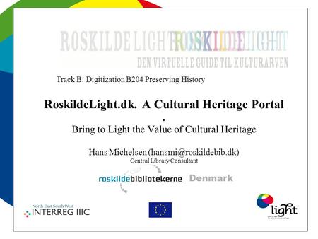 RoskildeLight.dk. A Cultural Heritage Portal. Bring to Light the Value of Cultural Heritage Hans Michelsen Central Library Consultant.