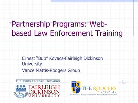 Partnership Programs: Web- based Law Enforcement Training Ernest “Bub” Kovacs-Fairleigh Dickinson University Vance Mattis-Rodgers Group.