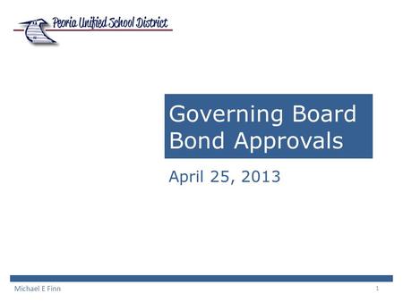 1 Governing Board Bond Approvals April 25, 2013 Michael E Finn.