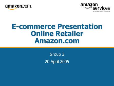 E-commerce Presentation Online Retailer Amazon.com Group 3 20 April 2005.