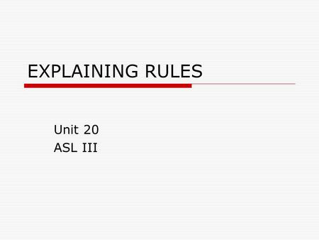 EXPLAINING RULES Unit 20 ASL III. Rules we live by…  MEANS MUST  MEANS FORBID  MUST LIMIT  OVER LIMIT  BELOW LIMIT  MUST  REDUCE  BEST  FORBID/ILLEGAL.