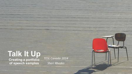 Talk It Up Creating a portfolio of speech samples TESL Canada 2014 Sheri Rhodes.
