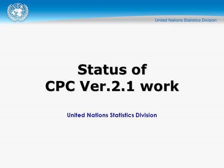 United Nations Statistics Division Status of CPC Ver.2.1 work.
