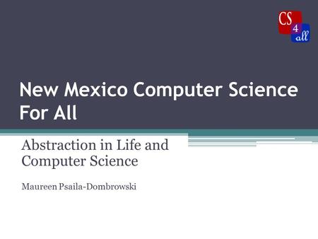 New Mexico Computer Science For All Abstraction in Life and Computer Science Maureen Psaila-Dombrowski.