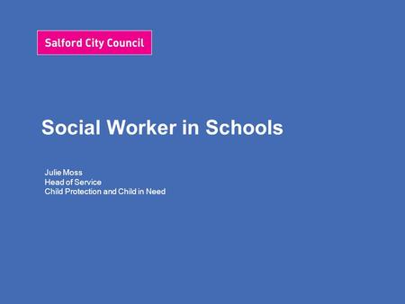 Social Worker in Schools Julie Moss Head of Service Child Protection and Child in Need.