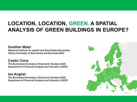 LOCATION, LOCATION, GREEN. A SPATIAL ANALYSIS OF GREEN BUILDINGS IN EUROPE? Gunther Maier Research Institute for spatial and Real Estate Economics Vienna.