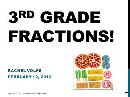 3 RD GRADE FRACTIONS! RACHEL VOLPE FEBRUARY 12, 2012 February 12, 2012 11:00pm Rachel Volpe. Math 1.