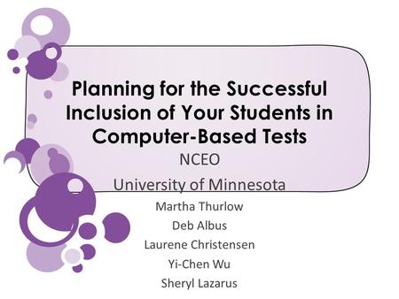 Planning for the Successful Inclusion of Your Students in Computer-Based Tests NCEO University of Minnesota Martha Thurlow Deb Albus Laurene Christensen.