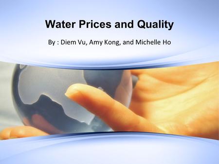 Water Prices and Quality By : Diem Vu, Amy Kong, and Michelle Ho.