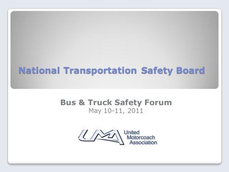 National Transportation Safety Board Bus & Truck Safety Forum May 10-11, 2011.