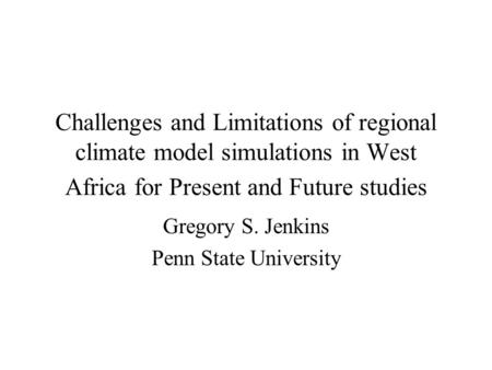 Challenges and Limitations of regional climate model simulations in West Africa for Present and Future studies Gregory S. Jenkins Penn State University.