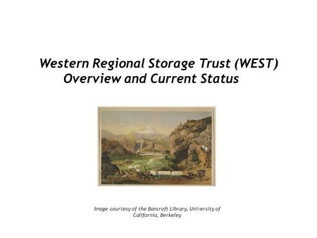 Western Regional Storage Trust (WEST) Overview and Current Status Image courtesy of the Bancroft Library, University of California, Berkeley.